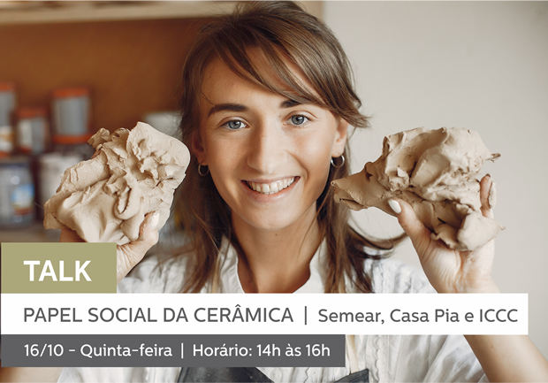 16/10 - 14h às 16h | TALK: O PAPEL SOCIAL DA CERÂMICA - SEMEAR, CASA PIA e INSTITUTO CULTURAL CERÂMICA DE CUNHA