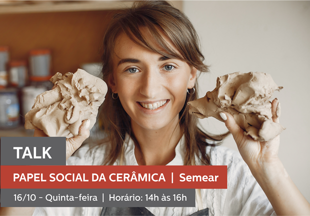 16/10 - 14h às 16h | TALK: O PAPEL SOCIAL DA CERÂMICA - SEMEAR, CASA PIA e INSTITUTO CULTURAL CERÂMICA DE CUNHA