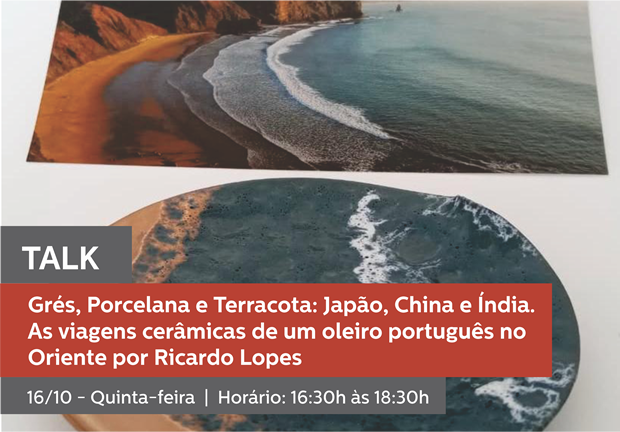 16/10 - 16h30 às 18h30 | TALK: GRÉS, PORCELANA E TERRACOTA - JAPÃO, CHINA E ÍNDIA. AS VIAGENS CERÂMICAS DE UM OLEIRO PORTUGUÊS NO ORIENTE