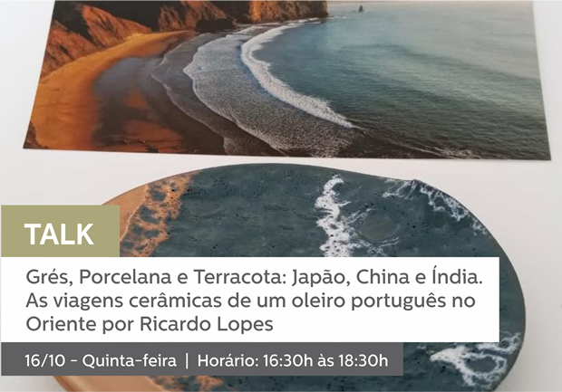 16/10 - 16h30 às 18h30 | TALK: GRÉS, PORCELANA E TERRACOTA - JAPÃO, CHINA E ÍNDIA. AS VIAGENS CERÂMICAS DE UM OLEIRO PORTUGUÊS NO ORIENTE